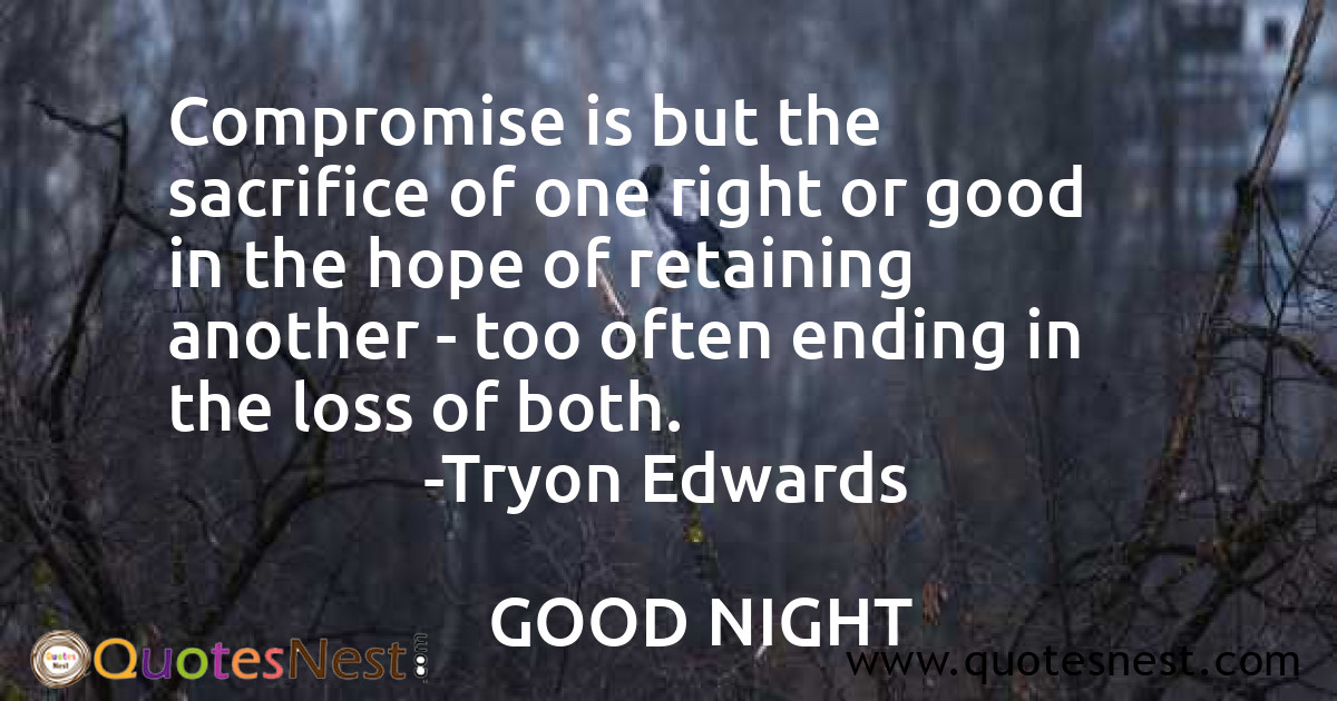 Compromise is but the sacrifice of one right or good in the hope of retaining another - too often ending in the loss of both.
